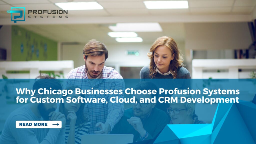 Why Chicago Businesses Choose Profusion Systems for Custom Software, Cloud, and CRM Development